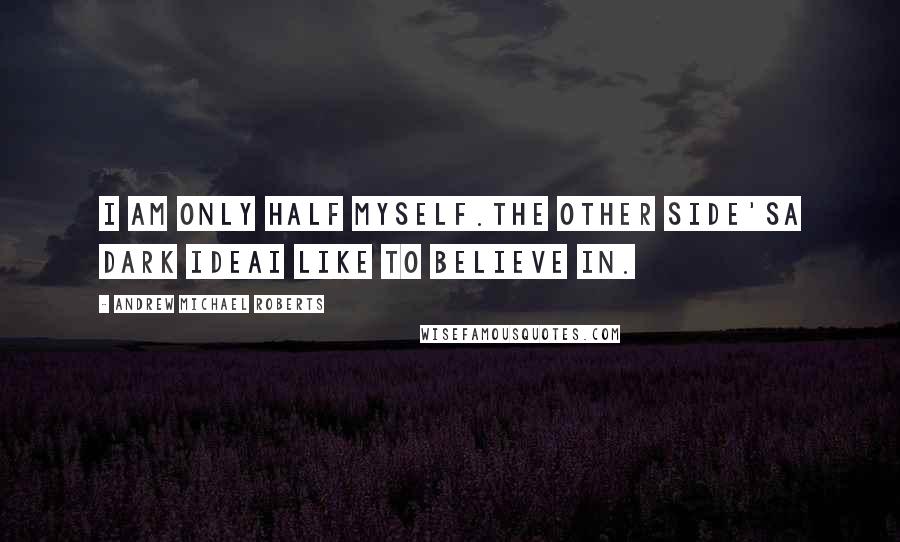 Andrew Michael Roberts Quotes: I am only half myself.the other side'sa dark ideaI like to believe in.