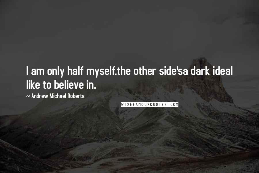 Andrew Michael Roberts Quotes: I am only half myself.the other side'sa dark ideaI like to believe in.