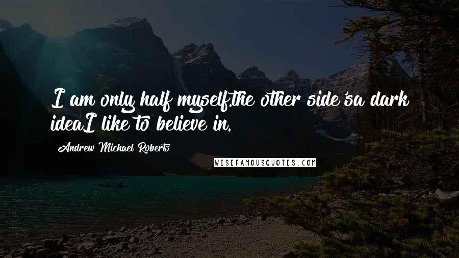 Andrew Michael Roberts Quotes: I am only half myself.the other side'sa dark ideaI like to believe in.