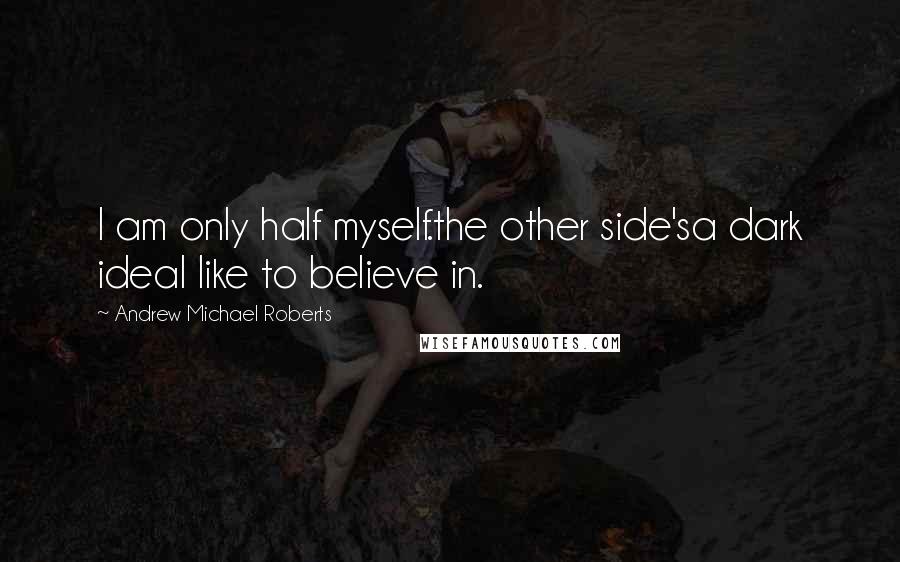 Andrew Michael Roberts Quotes: I am only half myself.the other side'sa dark ideaI like to believe in.