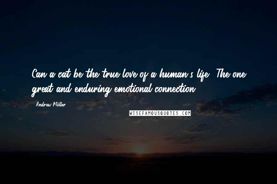 Andrew Miller Quotes: Can a cat be the true love of a human's life? The one great and enduring emotional connection?