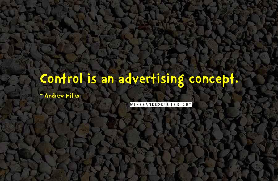 Andrew Miller Quotes: Control is an advertising concept.