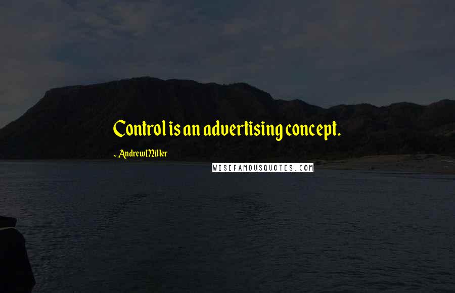 Andrew Miller Quotes: Control is an advertising concept.