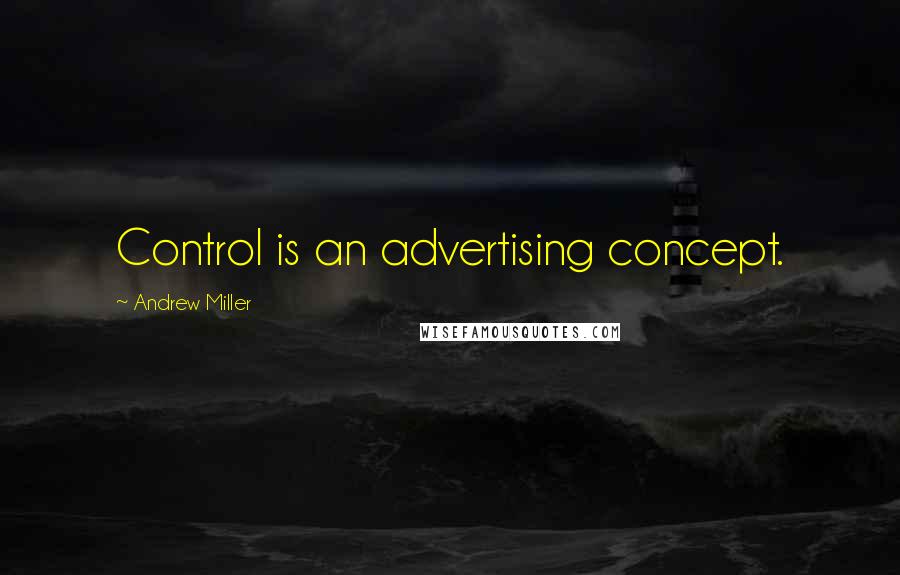 Andrew Miller Quotes: Control is an advertising concept.