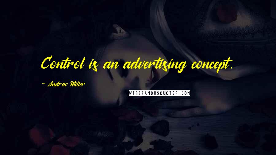 Andrew Miller Quotes: Control is an advertising concept.