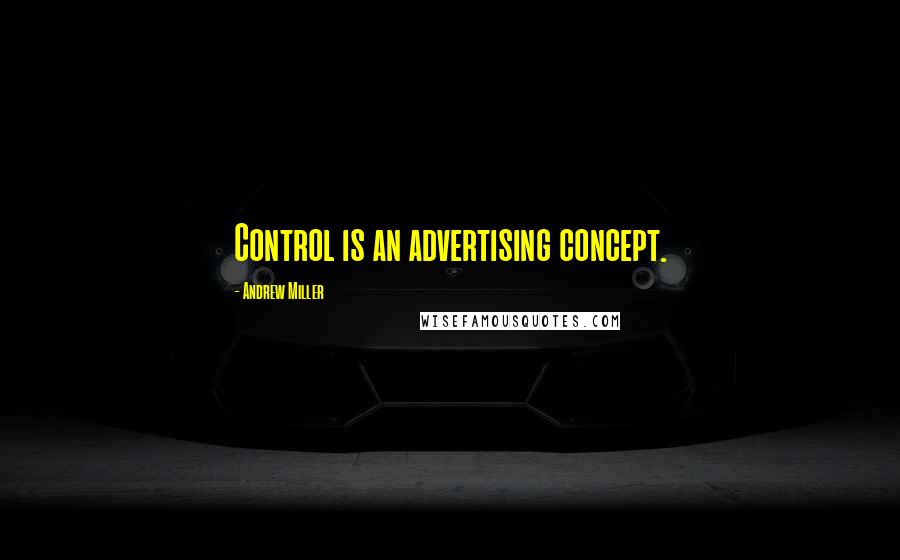 Andrew Miller Quotes: Control is an advertising concept.