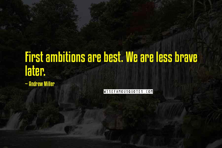Andrew Miller Quotes: First ambitions are best. We are less brave later.