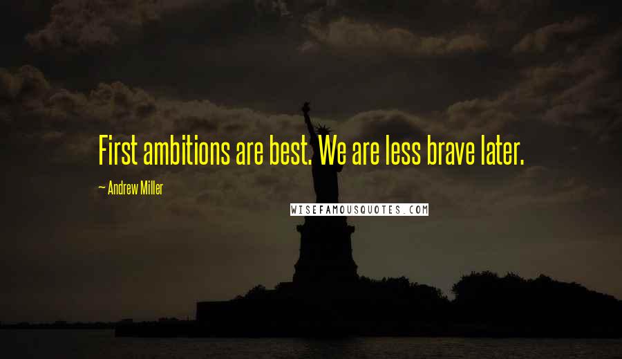 Andrew Miller Quotes: First ambitions are best. We are less brave later.