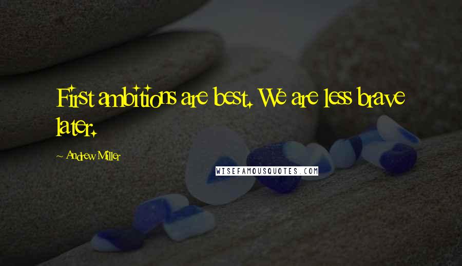 Andrew Miller Quotes: First ambitions are best. We are less brave later.