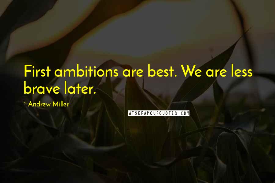 Andrew Miller Quotes: First ambitions are best. We are less brave later.