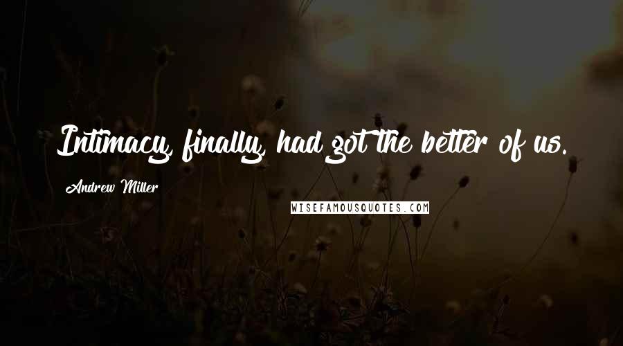 Andrew Miller Quotes: Intimacy, finally, had got the better of us.