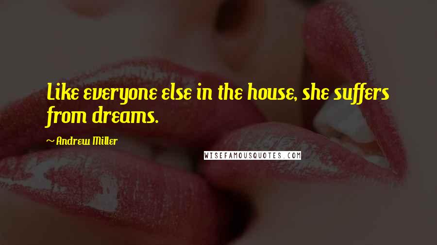 Andrew Miller Quotes: Like everyone else in the house, she suffers from dreams.