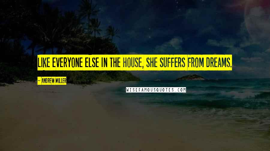Andrew Miller Quotes: Like everyone else in the house, she suffers from dreams.