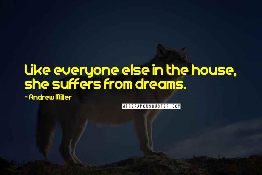 Andrew Miller Quotes: Like everyone else in the house, she suffers from dreams.