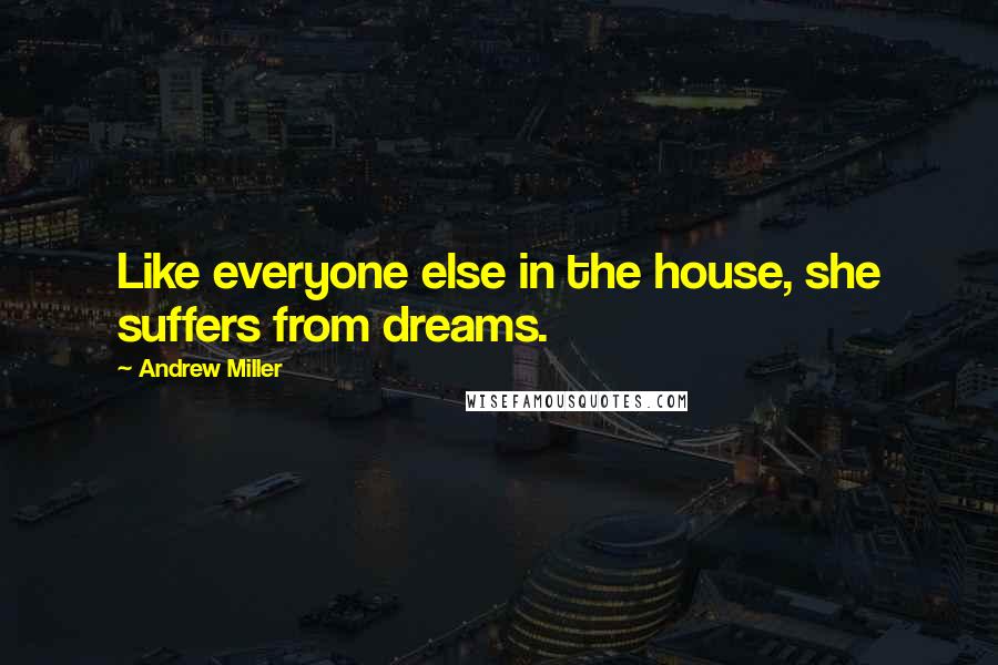 Andrew Miller Quotes: Like everyone else in the house, she suffers from dreams.