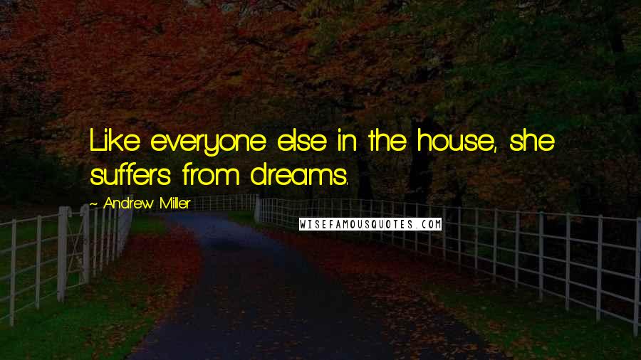 Andrew Miller Quotes: Like everyone else in the house, she suffers from dreams.