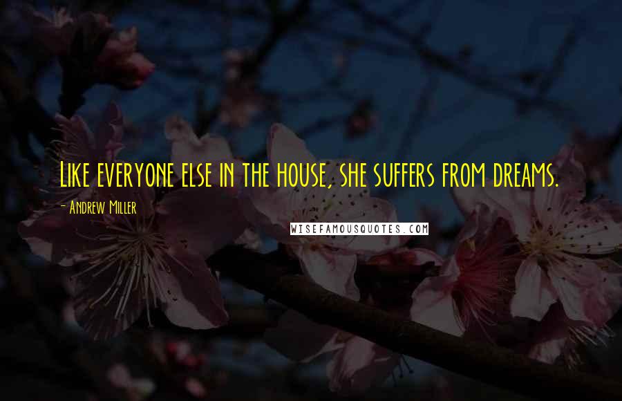 Andrew Miller Quotes: Like everyone else in the house, she suffers from dreams.