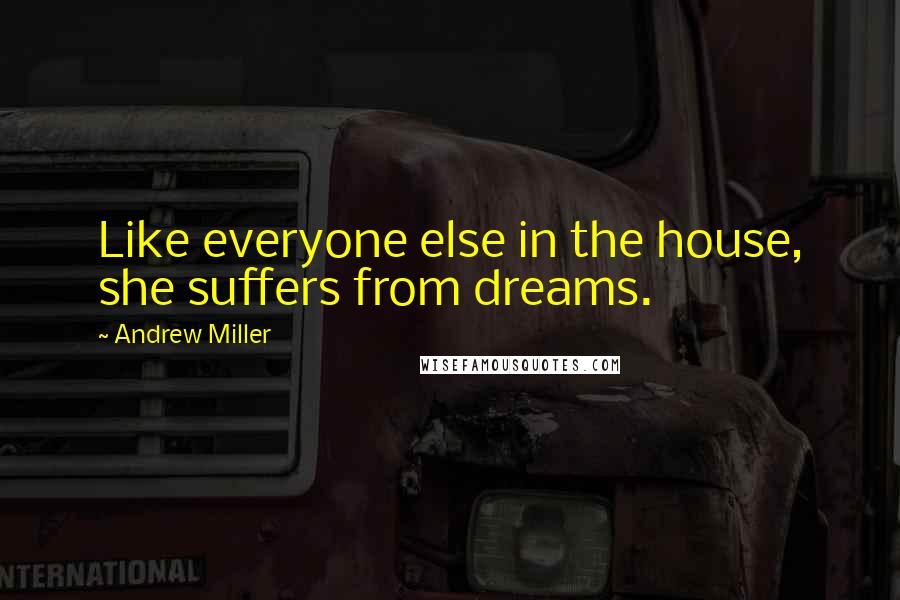Andrew Miller Quotes: Like everyone else in the house, she suffers from dreams.