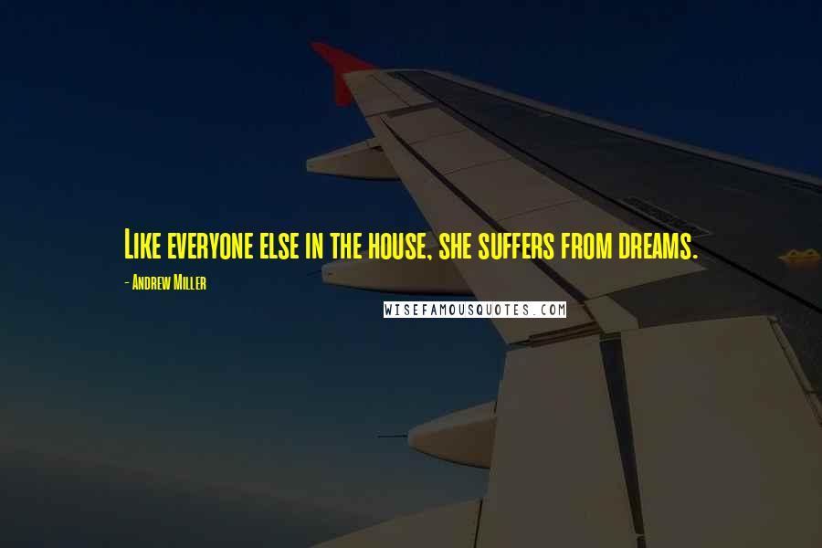 Andrew Miller Quotes: Like everyone else in the house, she suffers from dreams.