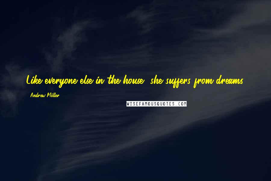 Andrew Miller Quotes: Like everyone else in the house, she suffers from dreams.