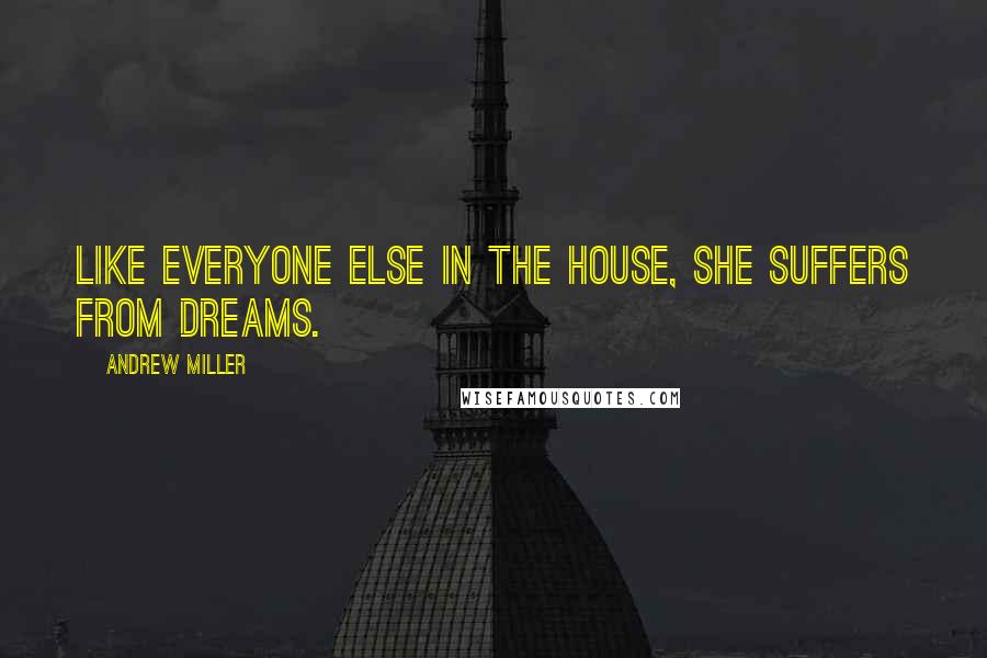 Andrew Miller Quotes: Like everyone else in the house, she suffers from dreams.