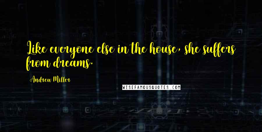 Andrew Miller Quotes: Like everyone else in the house, she suffers from dreams.
