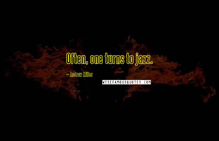 Andrew Miller Quotes: Often, one turns to jazz.