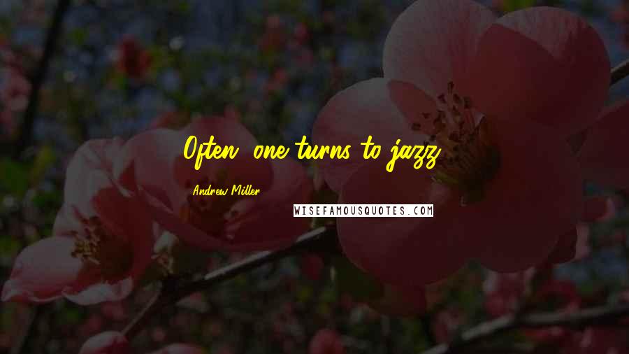 Andrew Miller Quotes: Often, one turns to jazz.