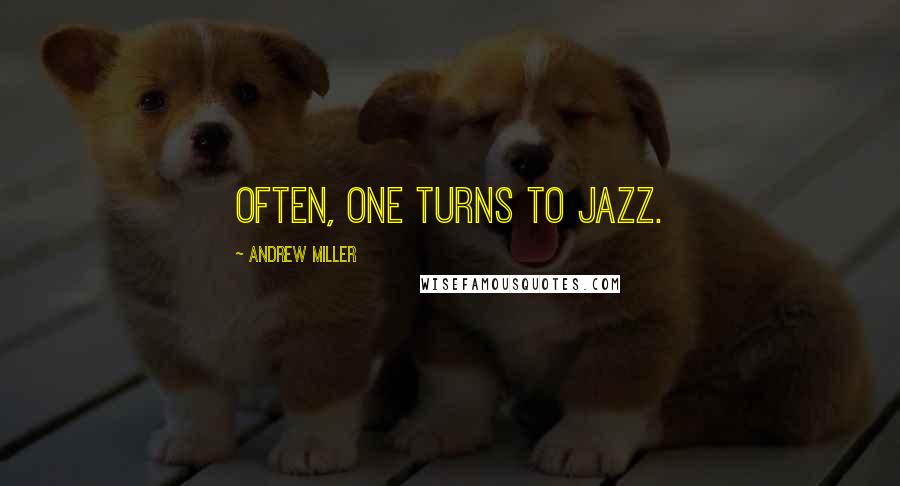 Andrew Miller Quotes: Often, one turns to jazz.