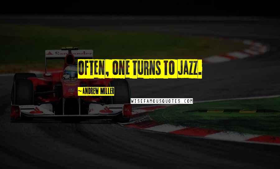 Andrew Miller Quotes: Often, one turns to jazz.