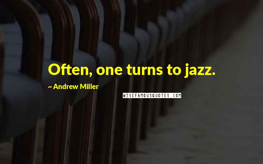 Andrew Miller Quotes: Often, one turns to jazz.