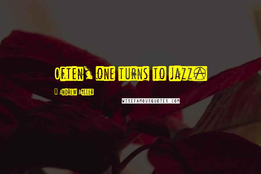 Andrew Miller Quotes: Often, one turns to jazz.