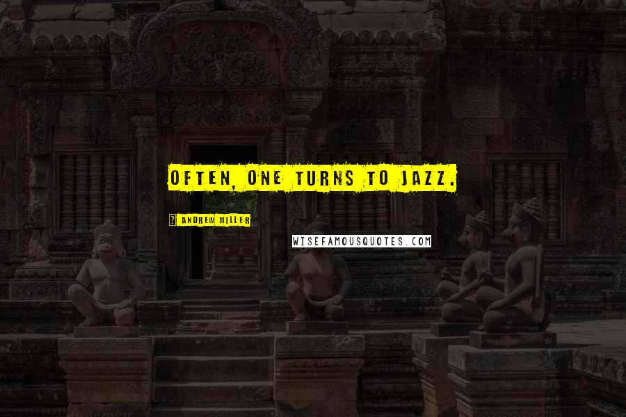 Andrew Miller Quotes: Often, one turns to jazz.