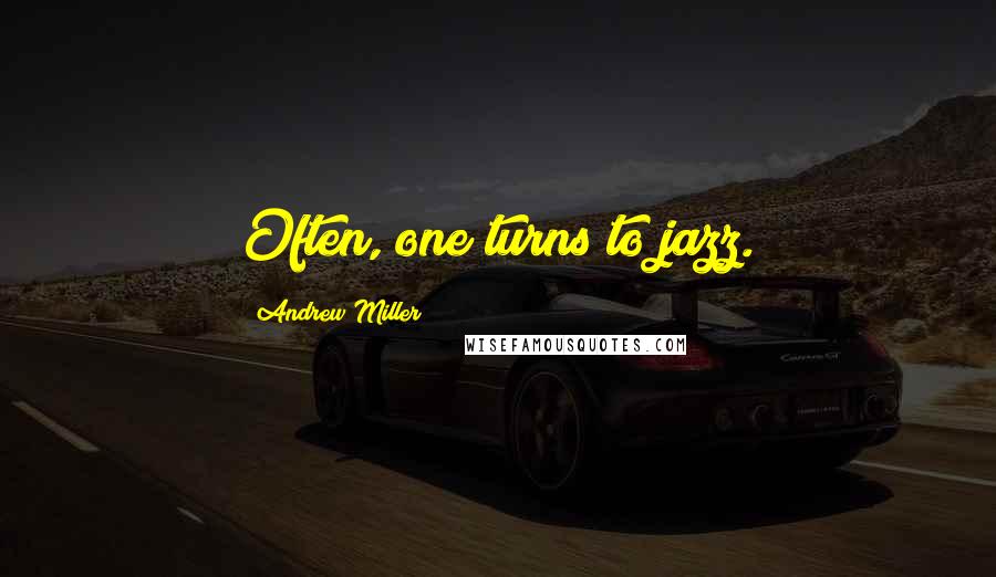 Andrew Miller Quotes: Often, one turns to jazz.