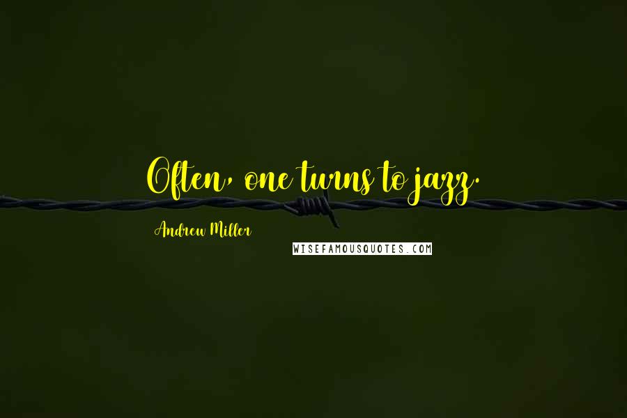 Andrew Miller Quotes: Often, one turns to jazz.