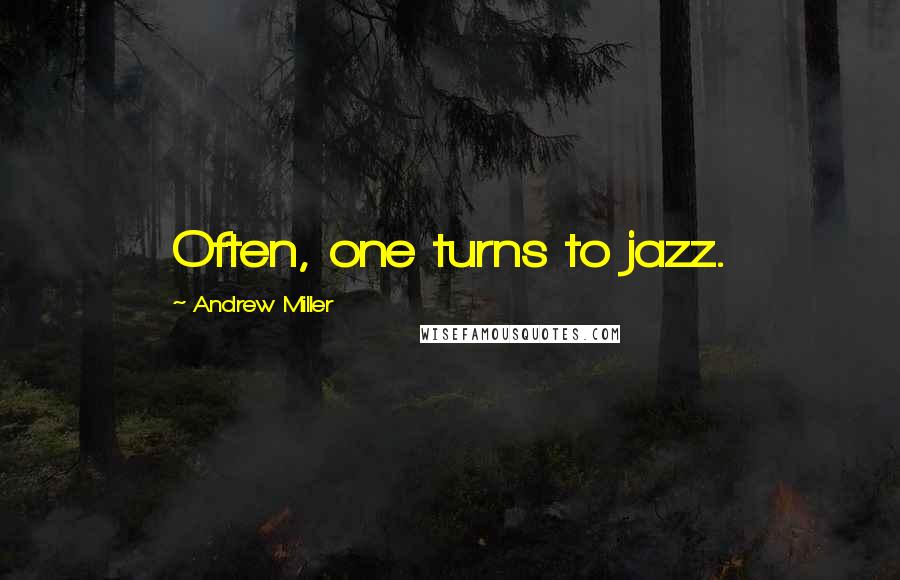 Andrew Miller Quotes: Often, one turns to jazz.