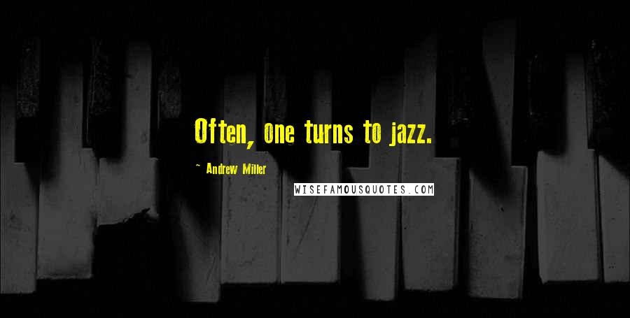 Andrew Miller Quotes: Often, one turns to jazz.
