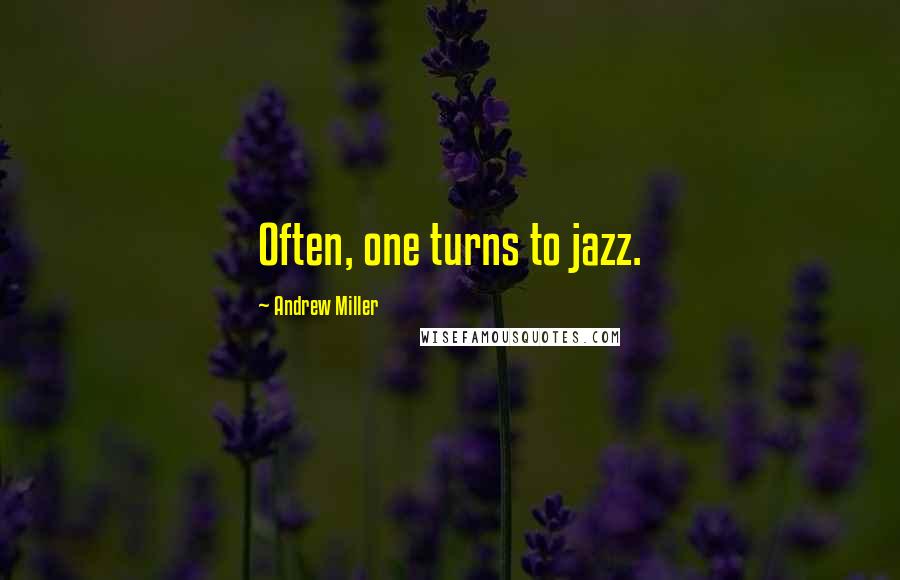 Andrew Miller Quotes: Often, one turns to jazz.
