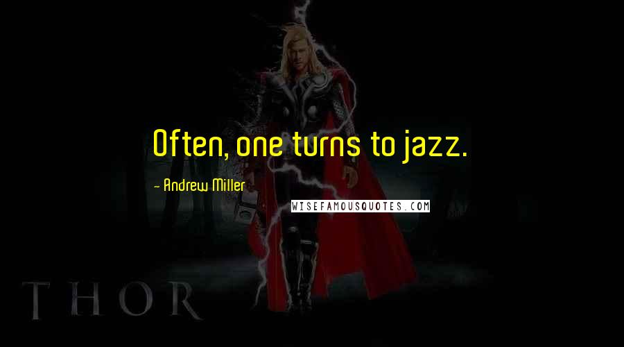 Andrew Miller Quotes: Often, one turns to jazz.