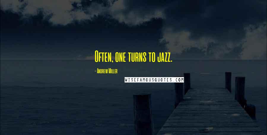 Andrew Miller Quotes: Often, one turns to jazz.