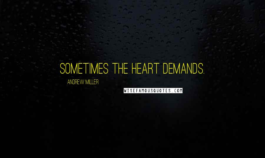 Andrew Miller Quotes: Sometimes the heart demands.