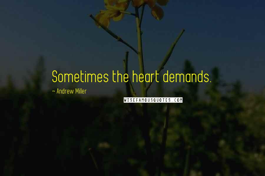 Andrew Miller Quotes: Sometimes the heart demands.