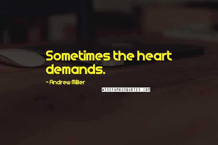 Andrew Miller Quotes: Sometimes the heart demands.