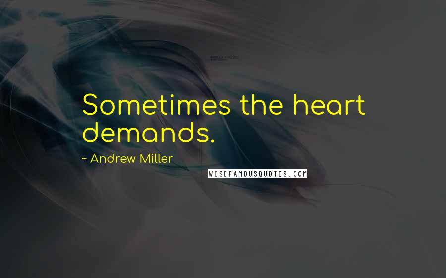 Andrew Miller Quotes: Sometimes the heart demands.