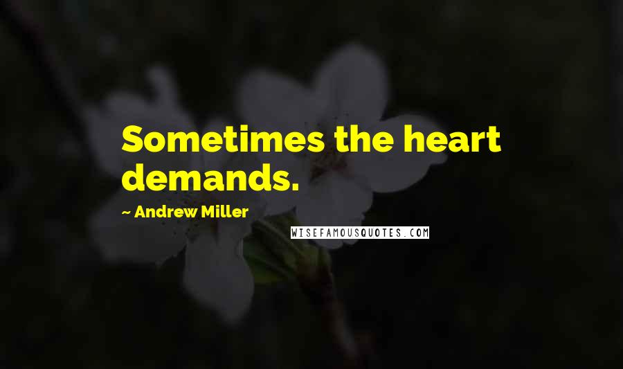 Andrew Miller Quotes: Sometimes the heart demands.