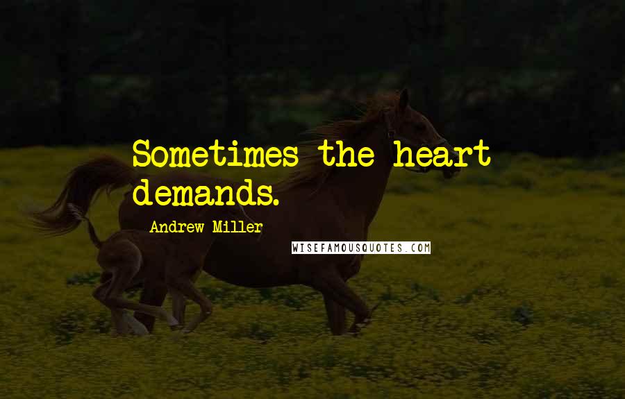 Andrew Miller Quotes: Sometimes the heart demands.