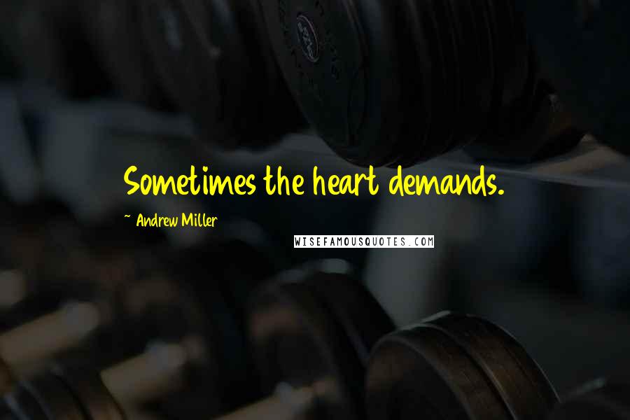 Andrew Miller Quotes: Sometimes the heart demands.