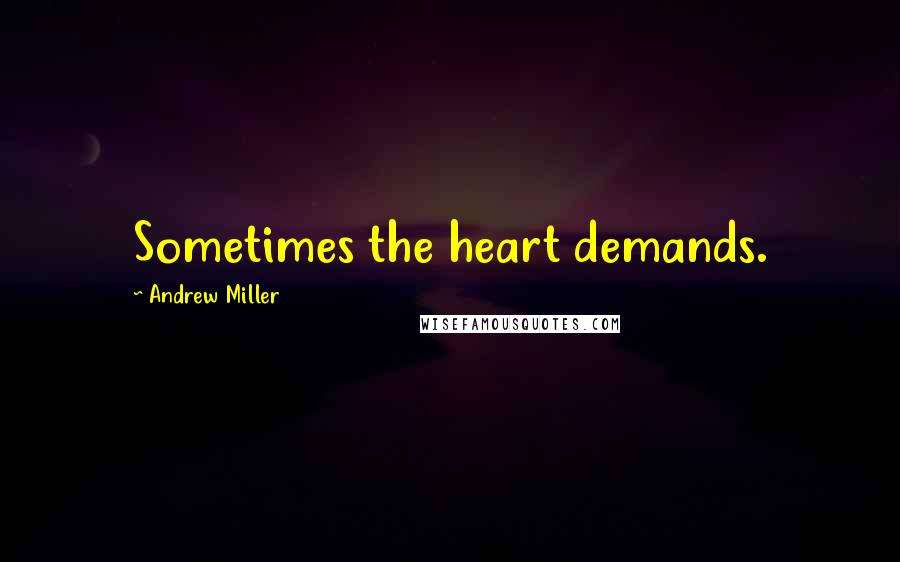 Andrew Miller Quotes: Sometimes the heart demands.