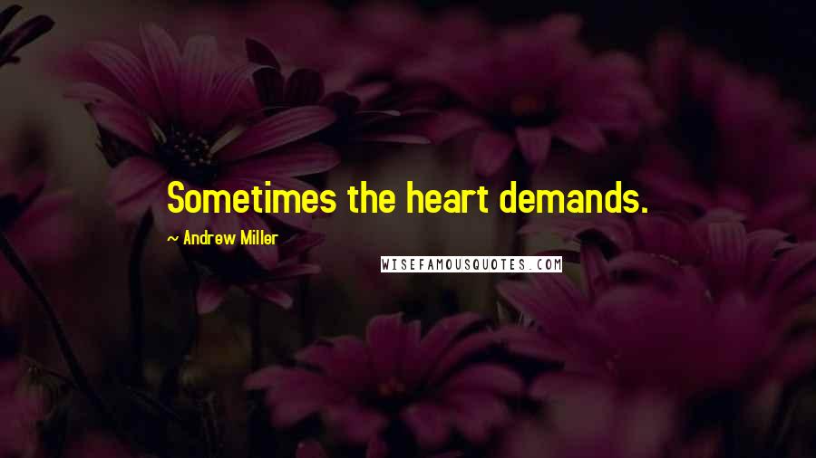 Andrew Miller Quotes: Sometimes the heart demands.