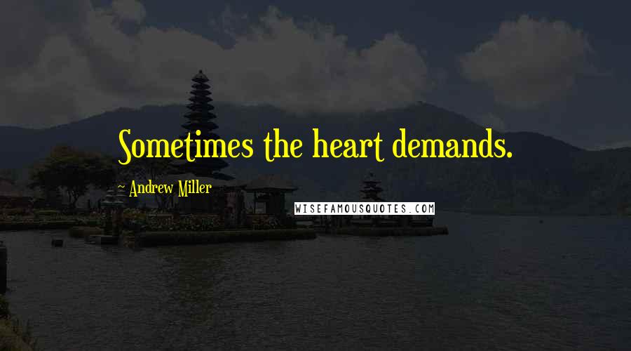 Andrew Miller Quotes: Sometimes the heart demands.